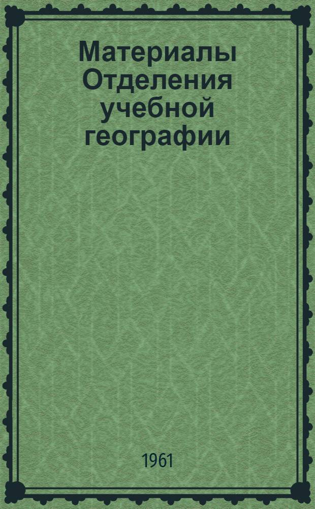 Материалы Отделения учебной географии : Вып. 1-