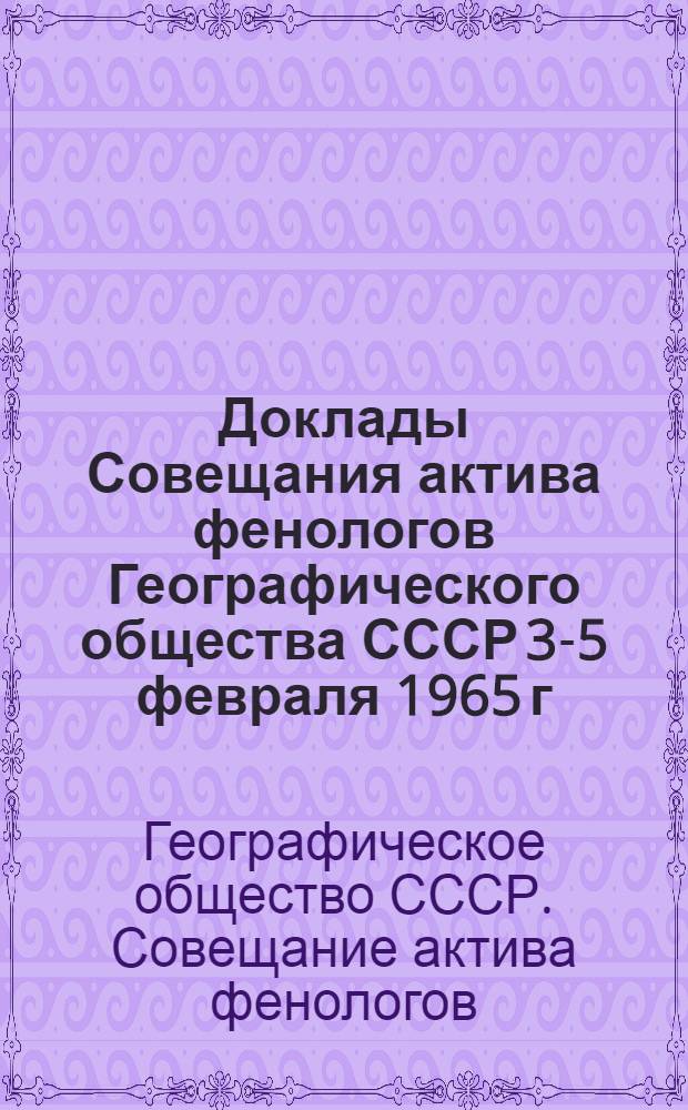 Доклады Совещания актива фенологов Географического общества СССР 3-5 февраля 1965 г. : Ч. 1-