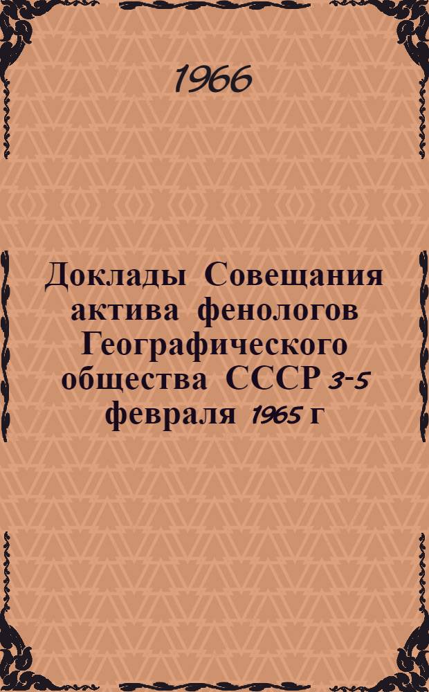 Доклады Совещания актива фенологов Географического общества СССР 3-5 февраля 1965 г : Ч. 1-. Ч. 1