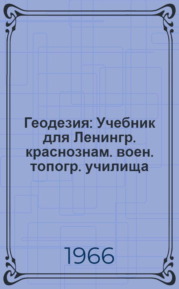 Геодезия : Учебник для Ленингр. краснознам. воен. топогр. училища
