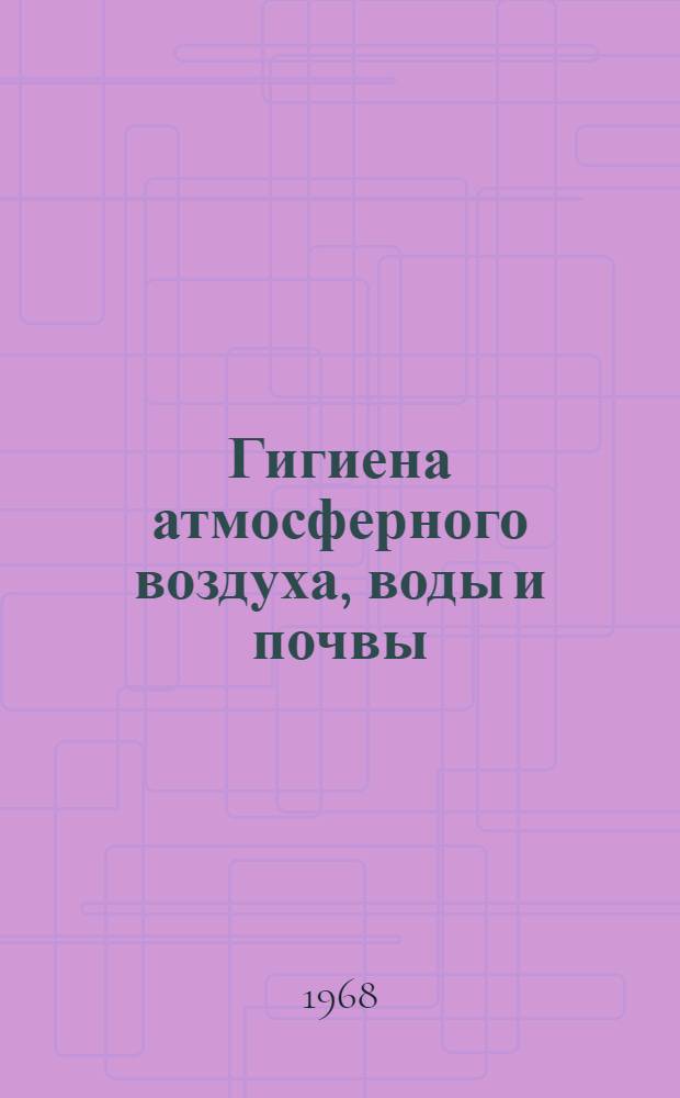 Гигиена атмосферного воздуха, воды и почвы : Научный обзор : Вып. 1-