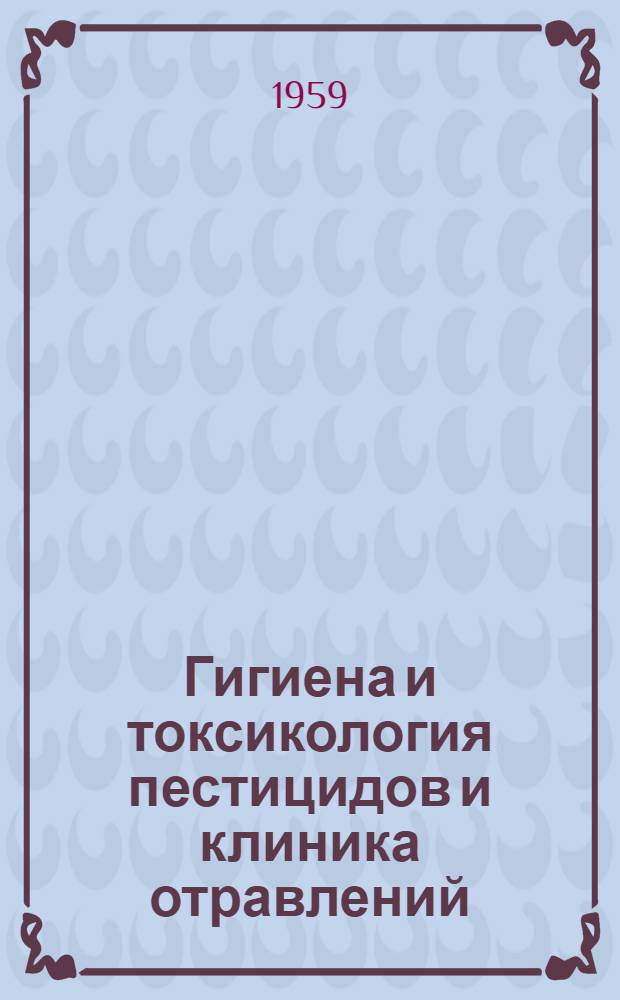 Гигиена и токсикология пестицидов и клиника отравлений : Вып. 1-