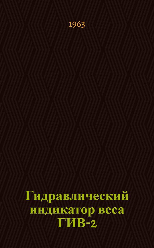 Гидравлический индикатор веса ГИВ-2 : Инструкция по эксплуатации
