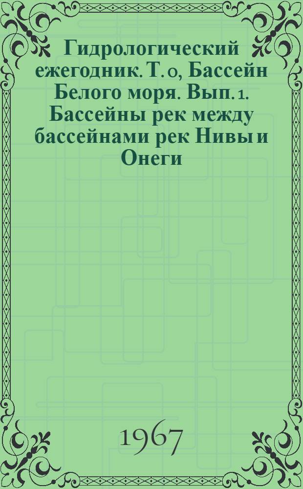 Гидрологический ежегодник. Т. 0, Бассейн Белого моря. Вып. 1. Бассейны рек между бассейнами рек Нивы и Онеги