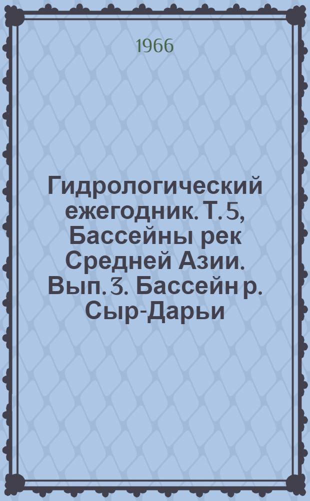 Гидрологический ежегодник. Т. 5, Бассейны рек Средней Азии. Вып. 3. Бассейн р. Сыр-Дарьи