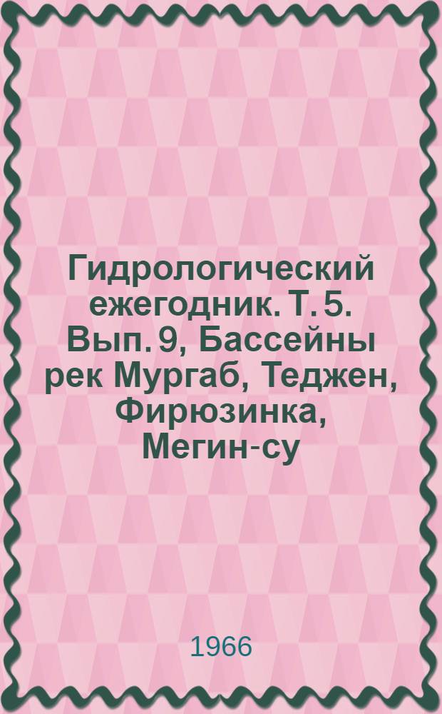 Гидрологический ежегодник. Т. 5. Вып. 9, Бассейны рек Мургаб, Теджен, Фирюзинка, Мегин-су, Арваз, Атрек и канал Каракумский