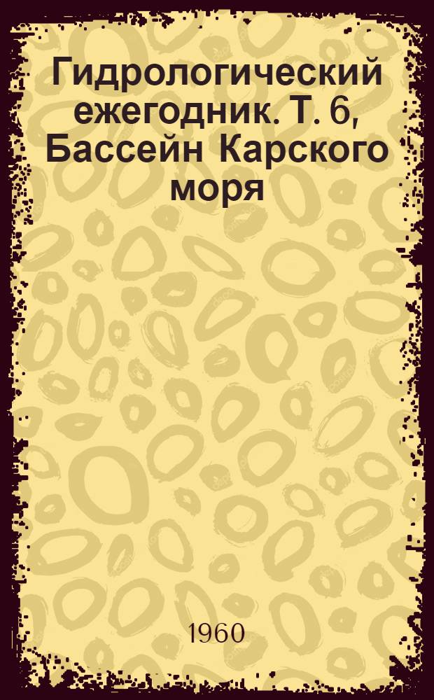 Гидрологический ежегодник. Т. 6, Бассейн Карского моря (западная часть). Вып. 4/9. Бассейны рек Иртыша, Оби ниже устья р. Иртыша и рек Обской губы, к западу до границы с Баренцевым морем