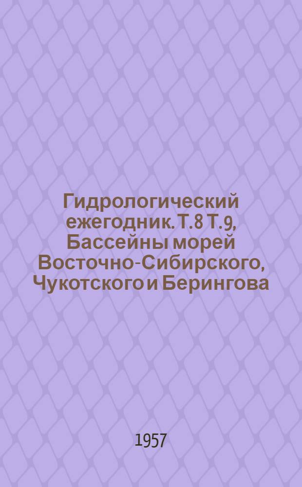 Гидрологический ежегодник. Т. 8 Т. 9, Бассейны морей Восточно-Сибирского, Чукотского и Берингова. Вып. 8. Бассейн р. Колымы и бассейны рек к востоку от него, включая реки Берингова моря от мыса Дежнева до южного водораздела р. Хатырки. Бассейн Тихого океана. Вып. 7. Бассейн Охотского моря между западным водоразделом р. Пенжины и устьем р. Амура