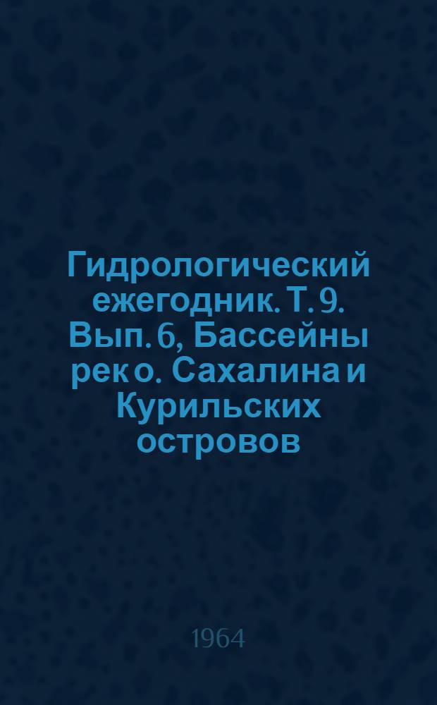 Гидрологический ежегодник. Т. 9. Вып. 6, Бассейны рек о. Сахалина и Курильских островов