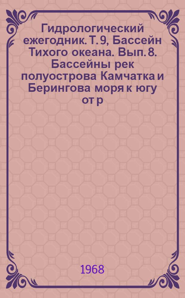 Гидрологический ежегодник. Т. 9, Бассейн Тихого океана. Вып. 8. Бассейны рек полуострова Камчатка и Берингова моря к югу от р. Хатырка