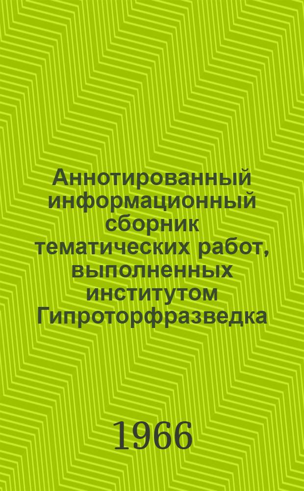Аннотированный информационный сборник тематических работ, выполненных институтом Гипроторфразведка. 1963/1965