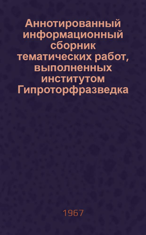 Аннотированный информационный сборник тематических работ, выполненных институтом Гипроторфразведка. 1963/1966