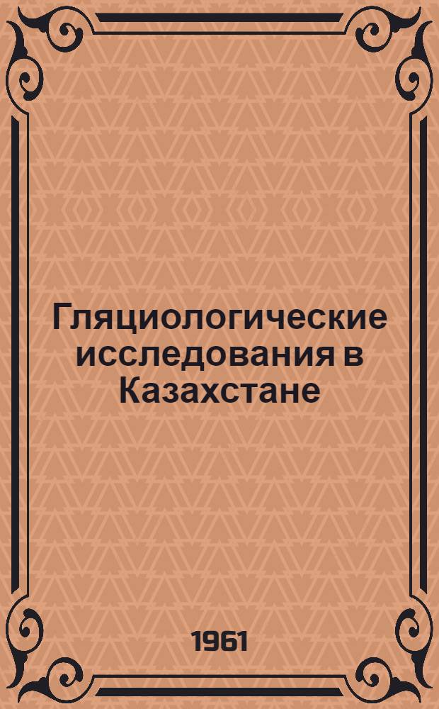 Гляциологические исследования в Казахстане : Вып. 1-