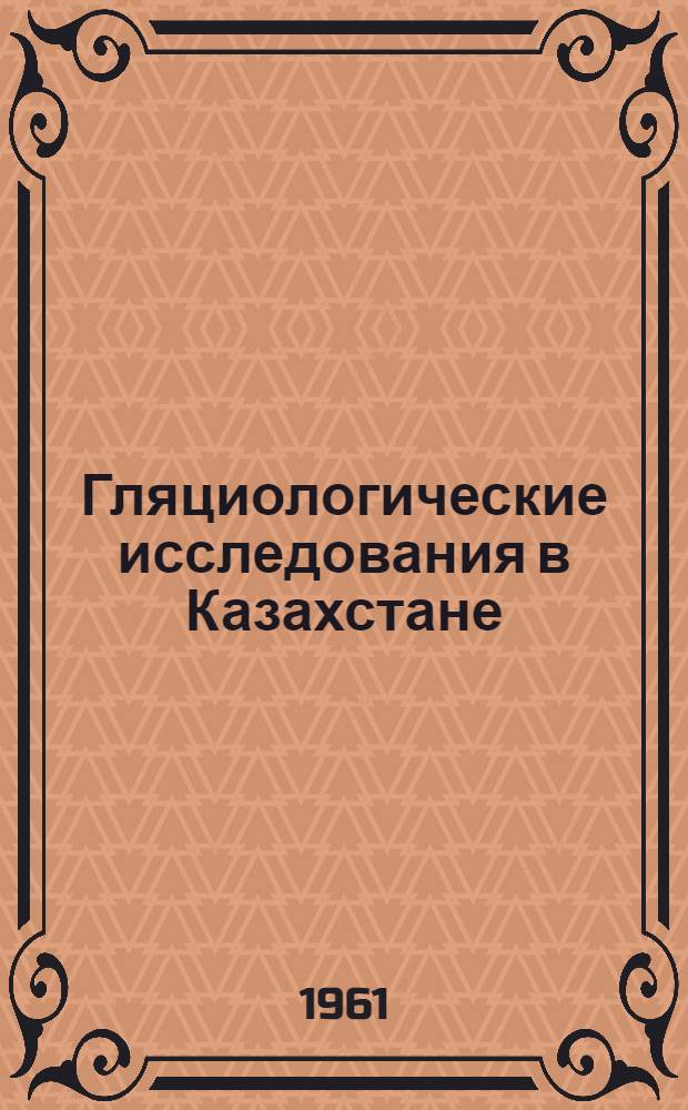 Гляциологические исследования в Казахстане : Вып. 1-