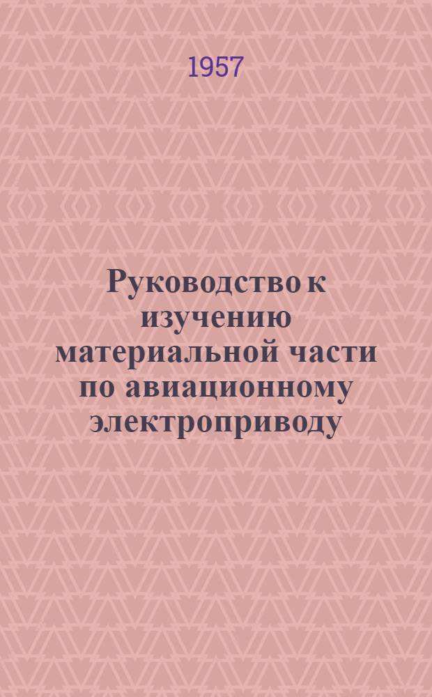 Руководство к изучению материальной части по авиационному электроприводу : В 2 ч. : Ч. 1-