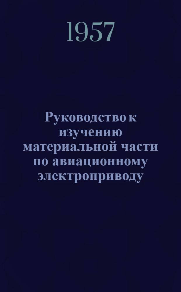 Руководство к изучению материальной части по авиационному электроприводу : [В 2 ч.] Ч. 1-. Ч. 1