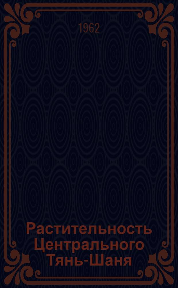 Растительность Центрального Тянь-Шаня : [В 2 ч.] Ч. 1-. [Ч. 2] : Геоботаническое районирование Центрального Тянь-Шаня