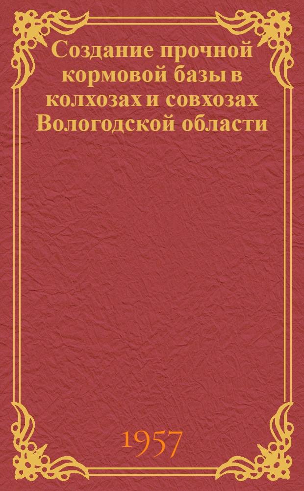 Создание прочной кормовой базы в колхозах и совхозах Вологодской области : (Материал делегатам Обл. съезда специалистов сел. хоз-ва для обсуждения)