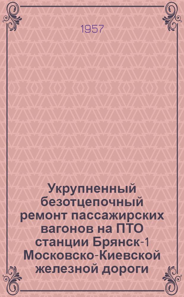 Укрупненный безотцепочный ремонт пассажирских вагонов на ПТО станции Брянск-1 Московско-Киевской железной дороги : Опыт работы смены ст. осмотрщика вагонов т. Грошева
