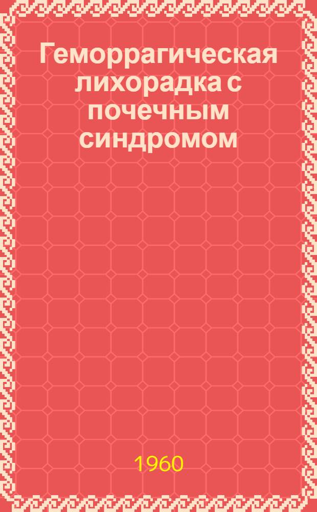 Геморрагическая лихорадка с почечным синдромом : Материалы XIV расшир. науч. сессии Окр. воен. госпиталя. 4 июня 1959 г