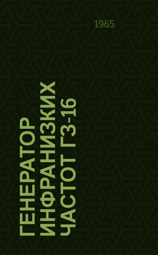 Генератор инфранизких частот ГЗ-16 : Выпускной аттестат, техн. описание и инструкция по эксплуатации : EXI. 289.017. ТО