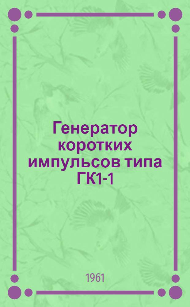 Генератор коротких импульсов типа ГК1-1 : Описание и инструкция по эксплуатации