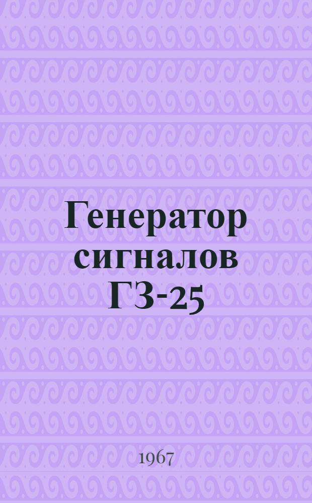 Генератор сигналов ГЗ-25 : Техн. описание и инструкция по эксплуатации