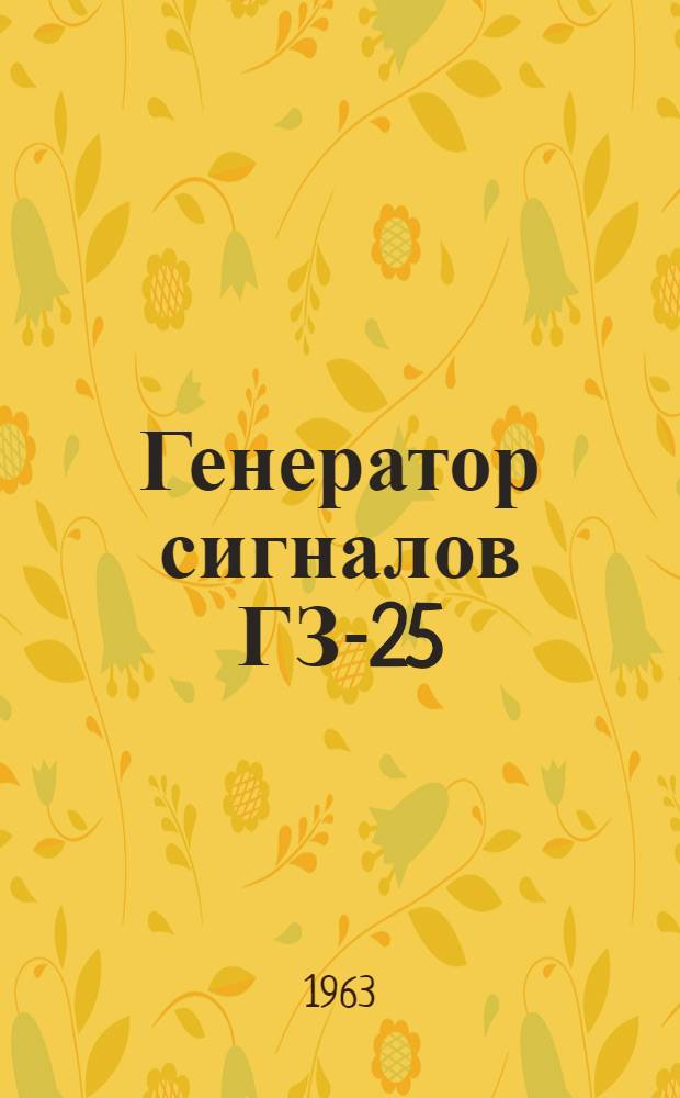 Генератор сигналов ГЗ-25 (ГС-625) : Техн. описание и инструкция по эксплуатации