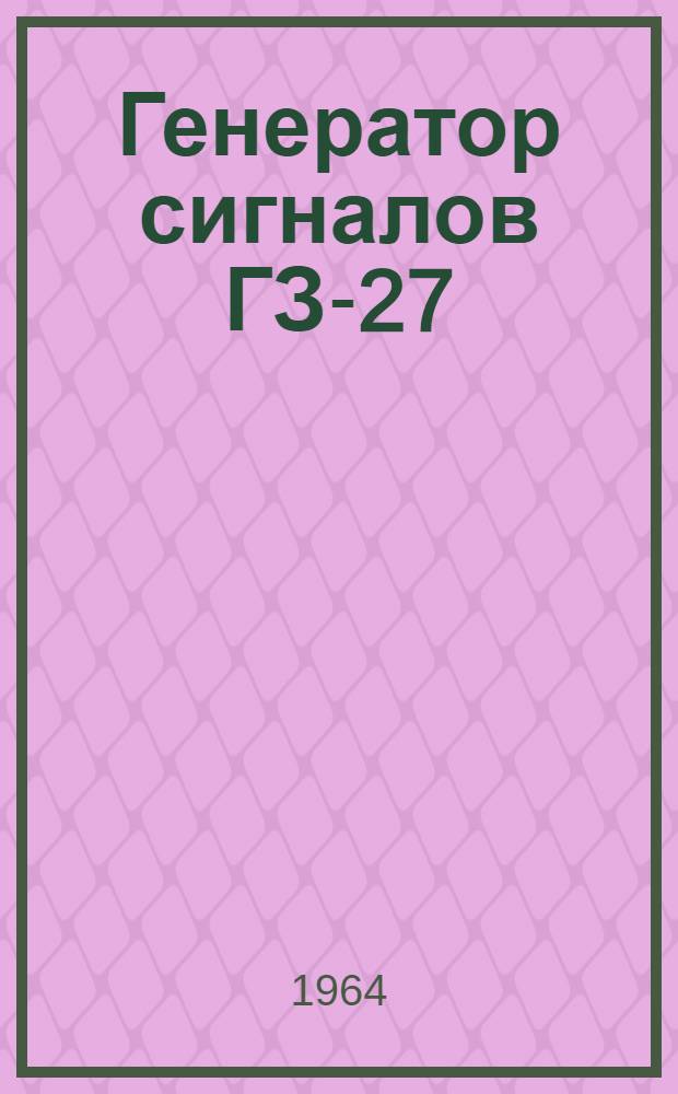 Генератор сигналов ГЗ-27 : Техн. описание и инструкция по эксплуатации