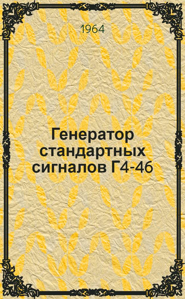 Генератор стандартных сигналов Г4-46 : Выпускной аттестат, техн. описание и инструкция по эксплуатации ЕХ3. 268. 019ТО