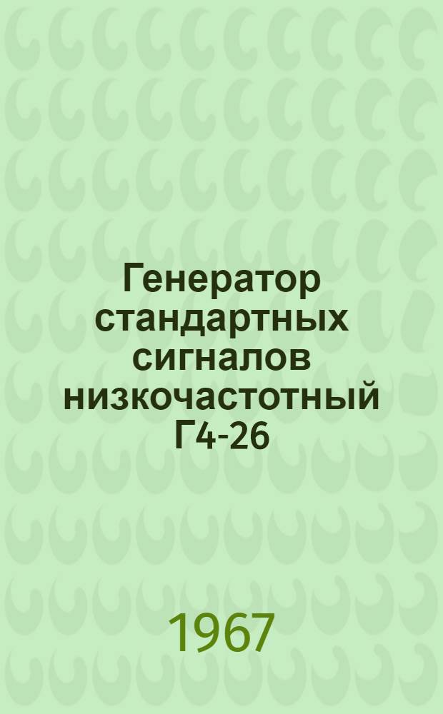 Генератор стандартных сигналов низкочастотный Г4-26 : Выпускной аттестат, техн. описание и инструкция по эксплуатации
