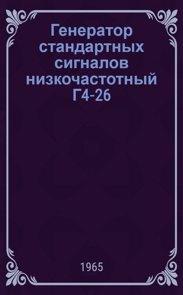 Генератор стандартных сигналов низкочастотный Г4-26 : Выпускной аттестат, техн. описание и инструкция по эксплуатации : ЕХ1.289.022 ТО.1