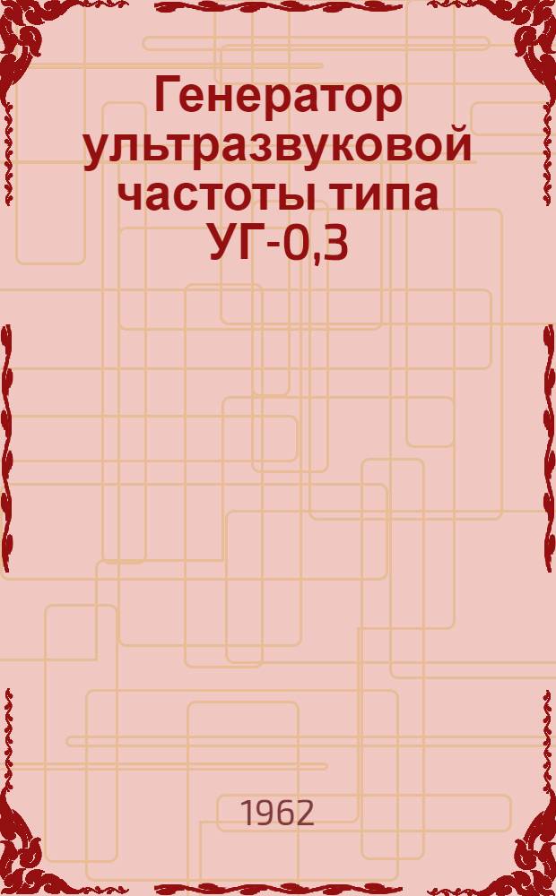 Генератор ультразвуковой частоты типа УГ-0,3 : Техн. описание ГГ2.929.038ТО