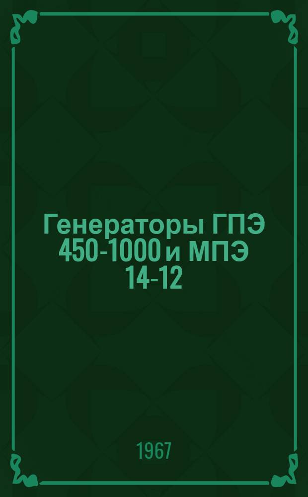 Генераторы ГПЭ 450-1000 и МПЭ 14-12/4 : Инструкция по монтажу и эксплуатации