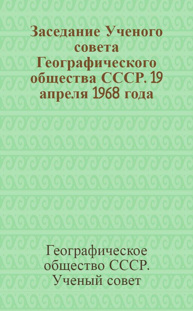 Заседание Ученого совета Географического общества СССР. 19 апреля 1968 года : Протокол