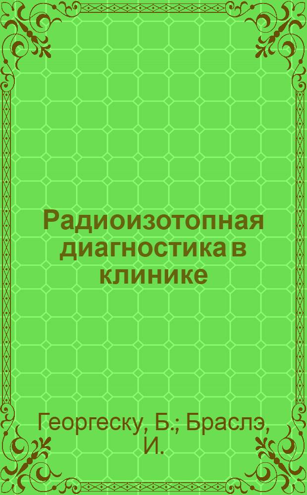 Радиоизотопная диагностика в клинике : Пер. с рум.