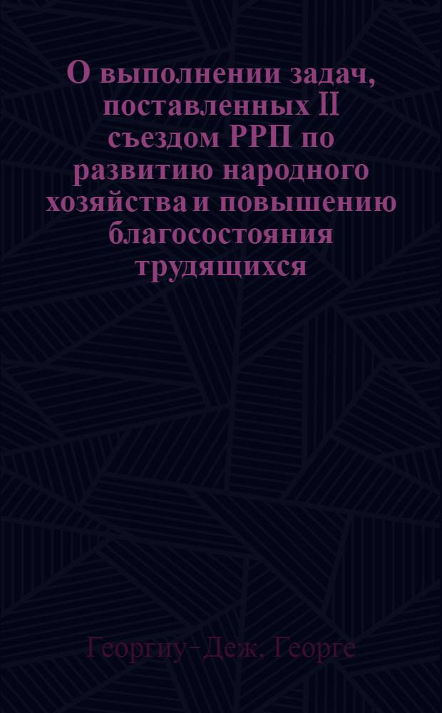 О выполнении задач, поставленных II съездом РРП по развитию народного хозяйства и повышению благосостояния трудящихся, а так же предложения о новых мероприятиях по повышению жизненного уровня трудящихся: Доклад на расширенном пленуме ЦК РРП 13-14 июля 1959 г.; Постановление Пленума Центрального Комитета Румынской рабочей партии 13-14 июля 1959 г