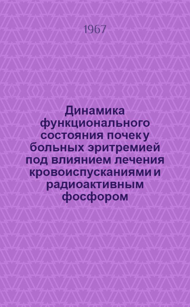 Динамика функционального состояния почек у больных эритремией под влиянием лечения кровоиспусканиями и радиоактивным фосфором : Автореферат дис. на соискание учен. степени канд. мед. наук