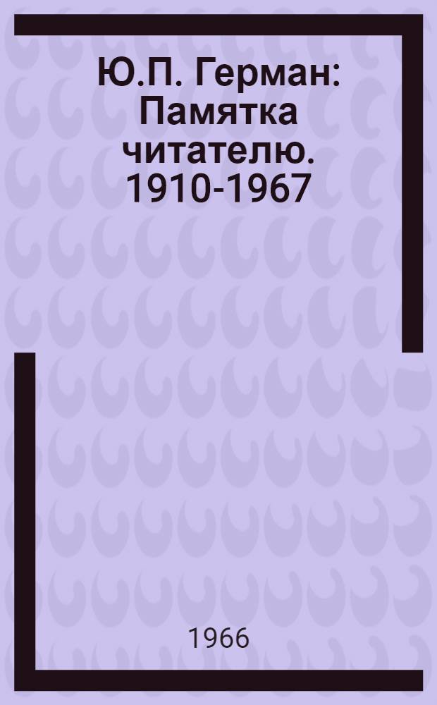 Ю.П. Герман : Памятка читателю. 1910-1967