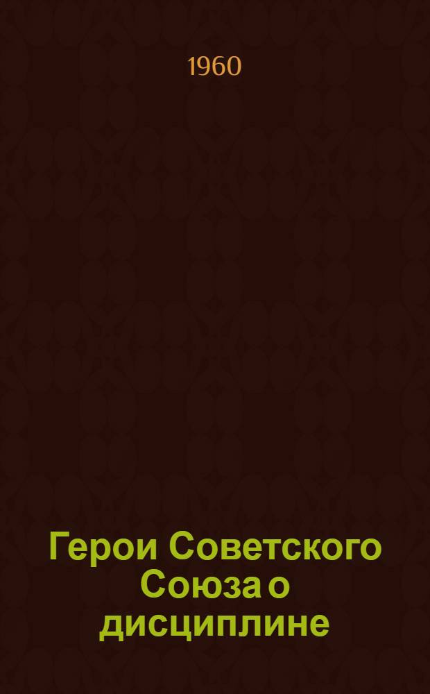 Герои Советского Союза о дисциплине : Сборник статей
