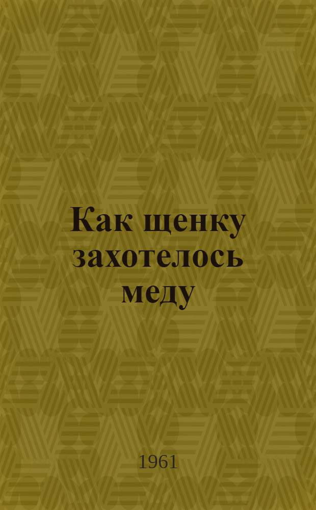 Как щенку захотелось меду : Сказка по мотивам чехословац. мультипликационного фильма З. Милера