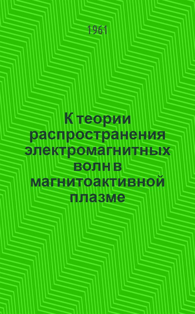 К теории распространения электромагнитных волн в магнитоактивной плазме : Автореферат дис. на соискание учен. степени доктора физ.-мат. наук