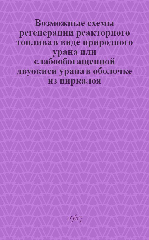 Возможные схемы регенерации реакторного топлива в виде природного урана или слабообогащенной двуокиси урана в оболочке из циркалоя