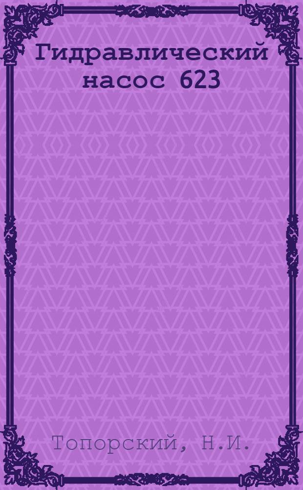Гидравлический насос 623 : Техн. описание, инструкция по эксплуатации и ремонту