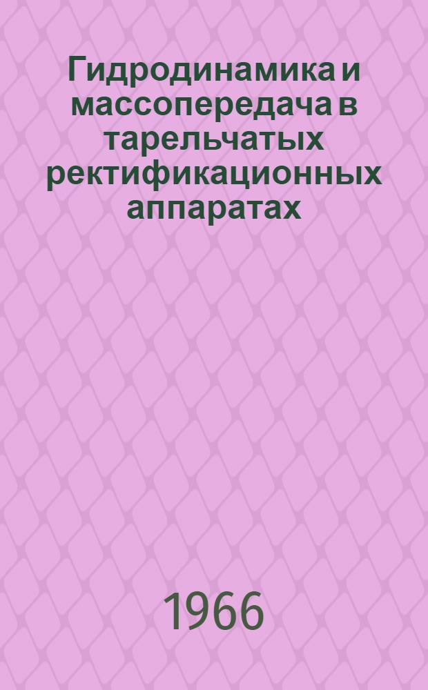 Гидродинамика и массопередача в тарельчатых ректификационных аппаратах : (Доклад на 2 Всесоюз. межвузовской конференции). г. Баку. (25 мая - 31 мая 1966 г.)