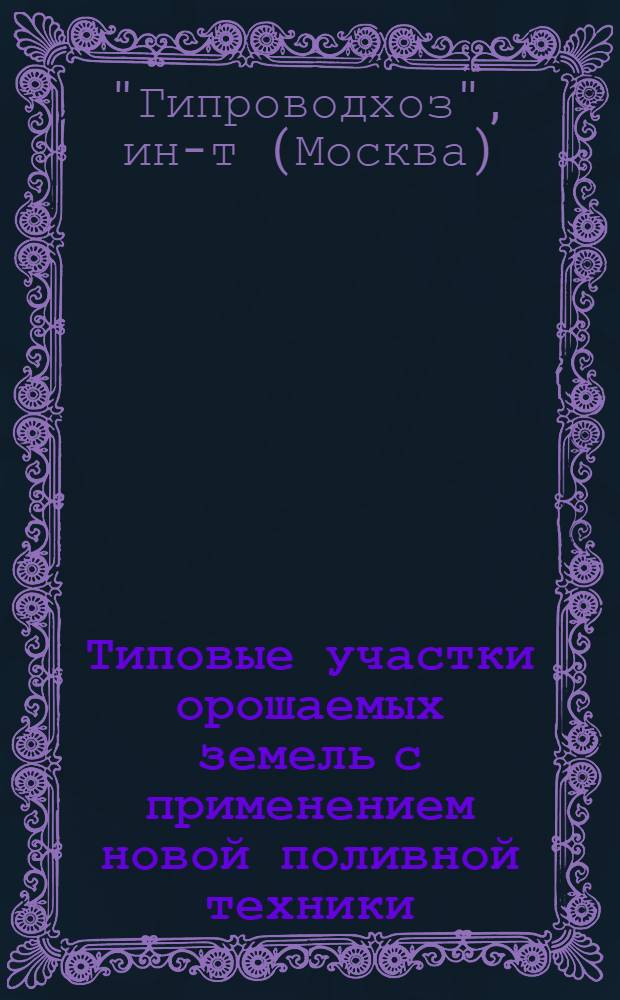 Типовые участки орошаемых земель с применением новой поливной техники : (Тезисы сообщения Гипроводхоза Госземводхоза СССР)