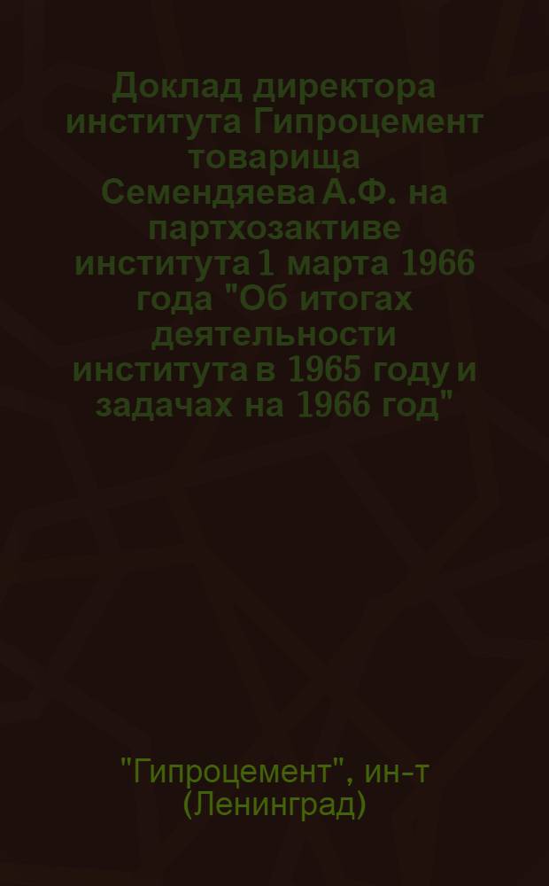 Доклад директора института Гипроцемент товарища Семендяева А.Ф. на партхозактиве института 1 марта 1966 года "Об итогах деятельности института в 1965 году и задачах на 1966 год"