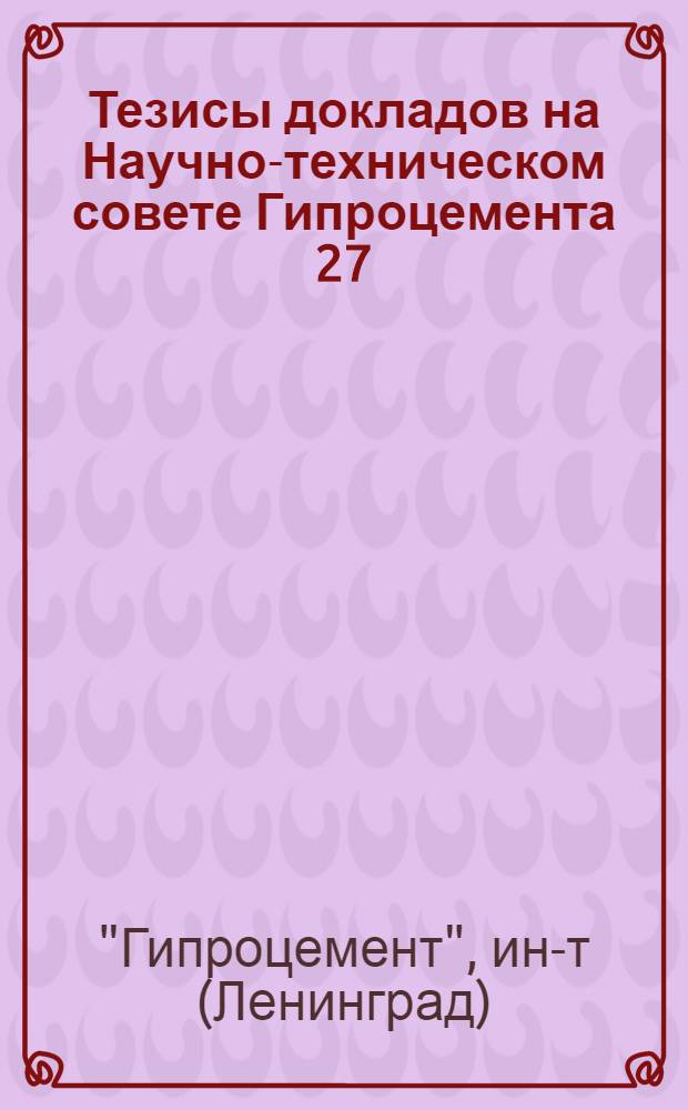 Тезисы докладов на Научно-техническом совете Гипроцемента 27/II 1968 года по теме № 010.3.02.610 "Поисковые исследования по созданию оптимальных условий работы новых футеровок для мощных вращающихся печей размером 4,5х170, 5х185 м"