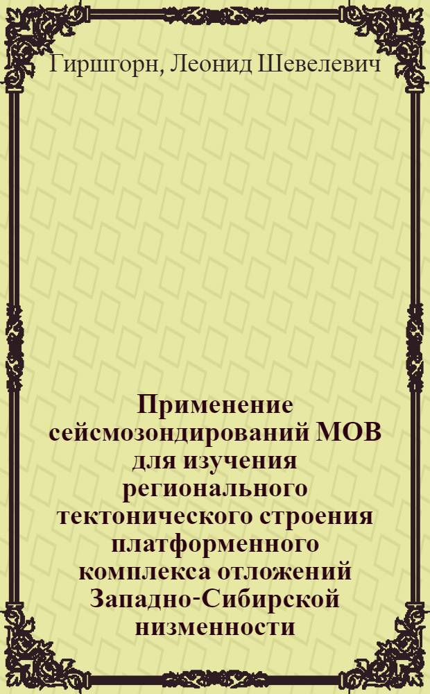 Применение сейсмозондирований МОВ для изучения регионального тектонического строения платформенного комплекса отложений Западно-Сибирской низменности : Обзорный доклад по материалам, представл. на V Всесоюз. науч.-техн. геофиз. конференцию