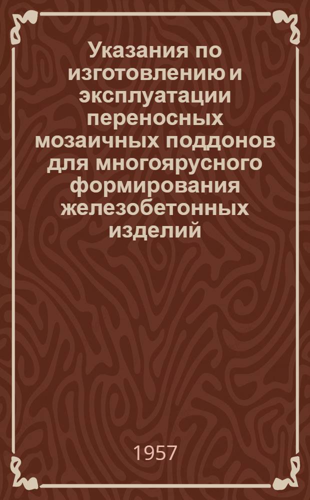 Указания по изготовлению и эксплуатации переносных мозаичных поддонов для многоярусного формирования железобетонных изделий